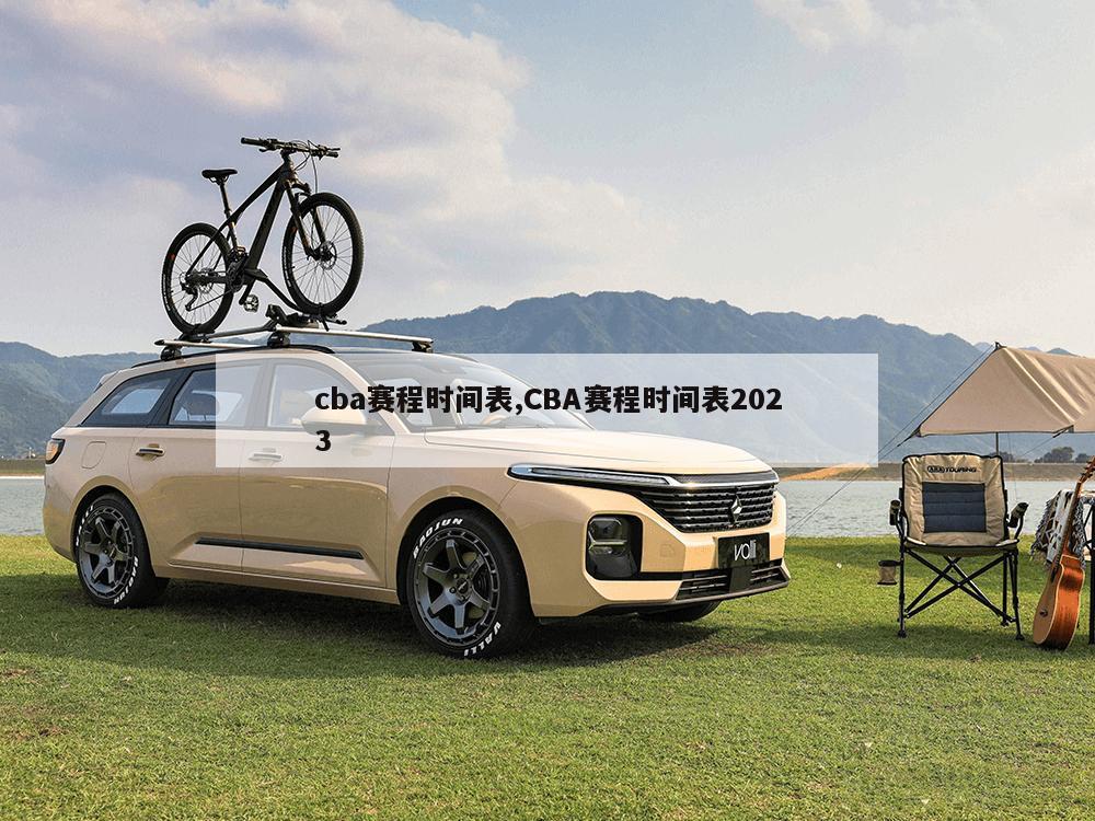 cba赛程时间表,CBA赛程时间表2023