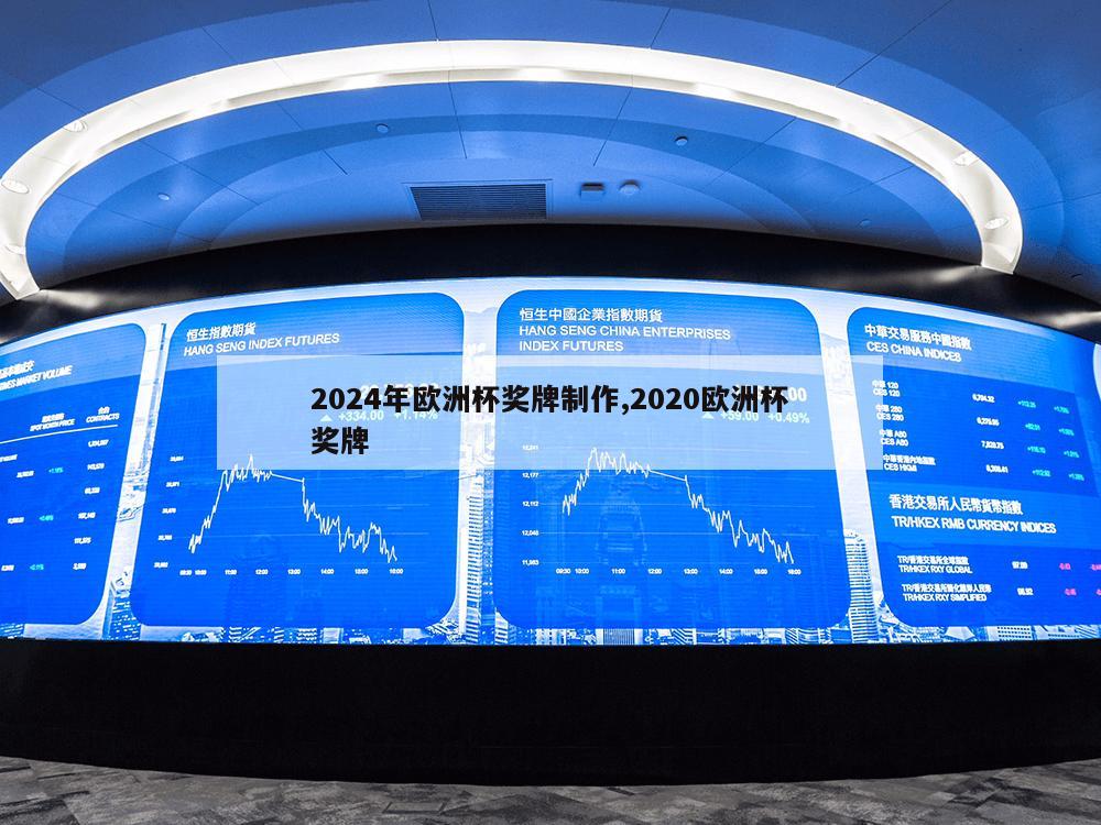 2024年欧洲杯奖牌制作,2020欧洲杯奖牌