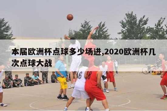 本届欧洲杯点球多少场进,2020欧洲杯几次点球大战