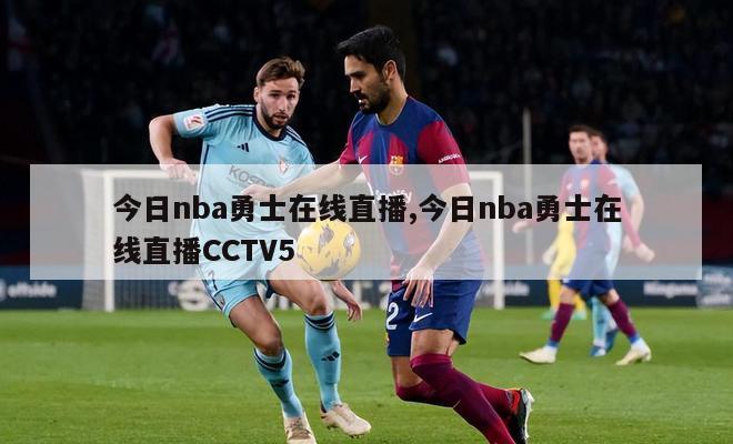 今日nba勇士在线直播,今日nba勇士在线直播CCTV5